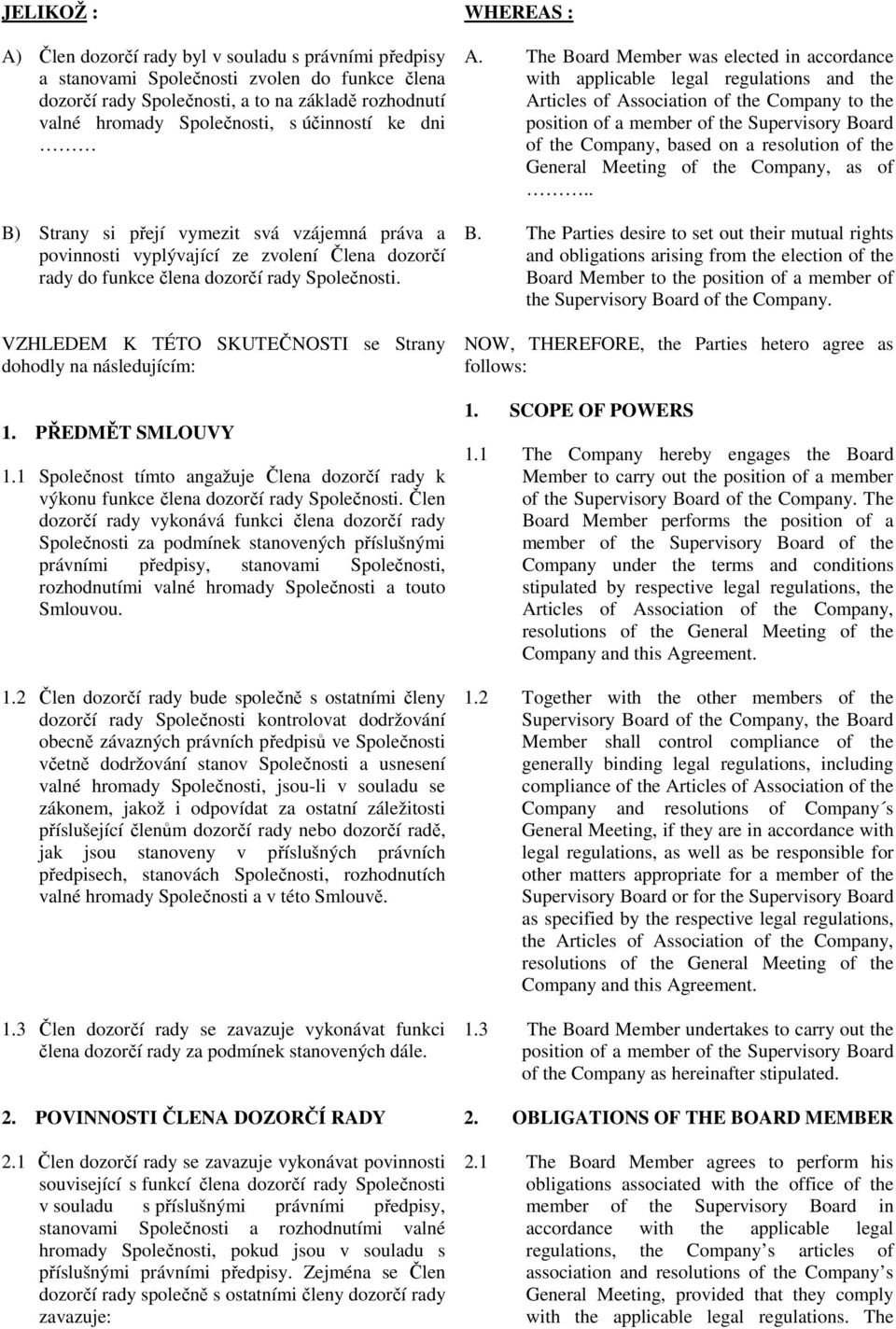 VZHLEDEM K TÉTO SKUTEČNOSTI se Strany dohodly na následujícím: 1. PŘEDMĚT SMLOUVY 1.1 Společnost tímto angažuje Člena dozorčí rady k výkonu funkce člena dozorčí rady Společnosti.