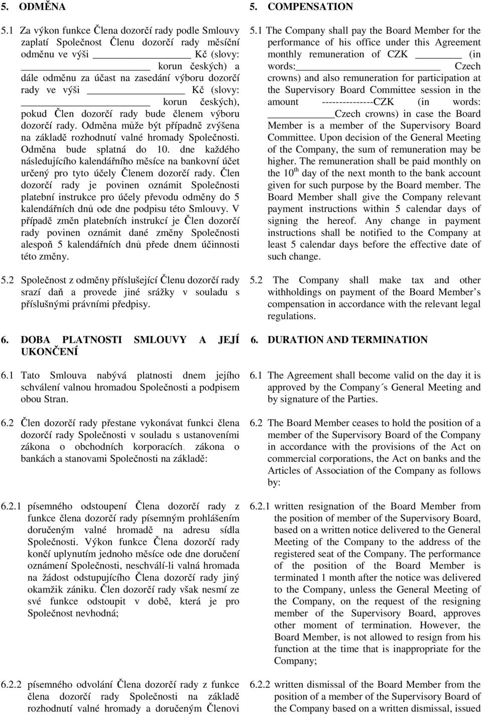 výši Kč (slovy: korun českých), pokud Člen dozorčí rady bude členem výboru dozorčí rady. Odměna může být případně zvýšena na základě rozhodnutí valné hromady Společnosti. Odměna bude splatná do 10.