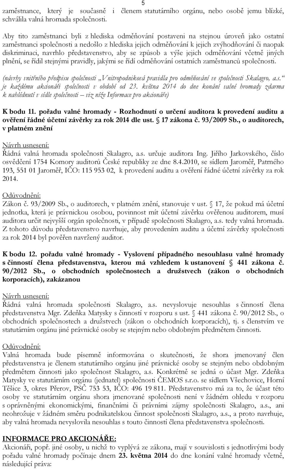 navrhlo představenstvo, aby se způsob a výše jejich odměňování včetně jiných plnění, se řídil stejnými pravidly, jakými se řídí odměňování ostatních zaměstnanců společnosti.