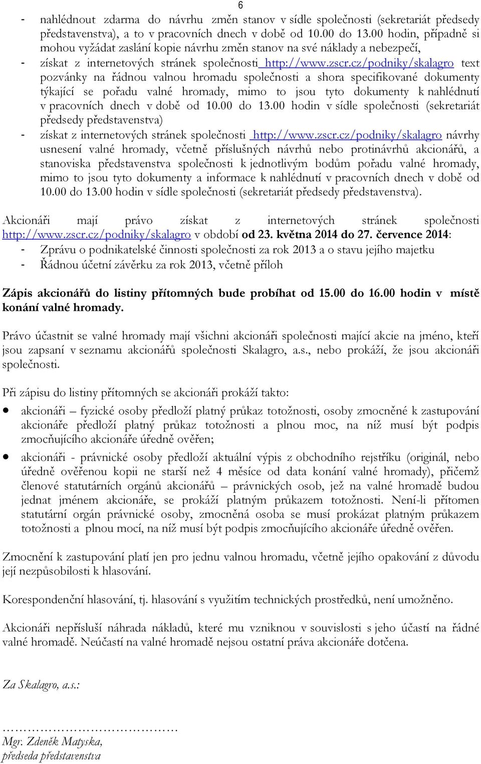 cz/podniky/skalagro text pozvánky na řádnou valnou hromadu společnosti a shora specifikované dokumenty týkající se pořadu valné hromady, mimo to jsou tyto dokumenty k nahlédnutí v pracovních dnech v