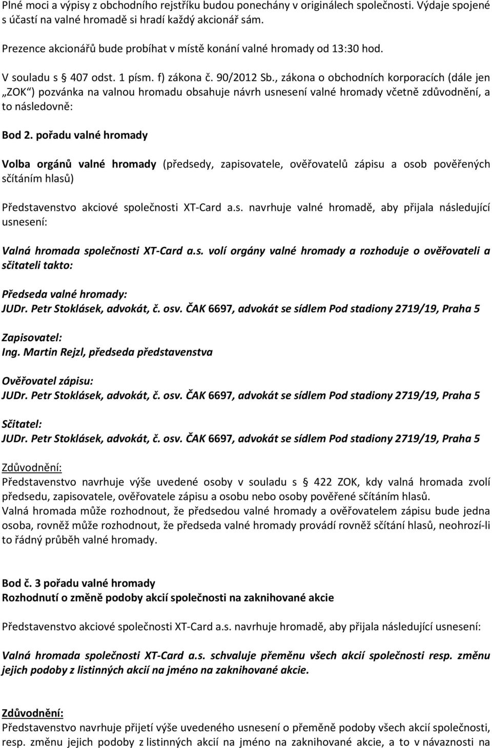 , zákona o obchodních korporacích (dále jen ZOK ) pozvánka na valnou hromadu obsahuje návrh usnesení valné hromady včetně zdůvodnění, a to následovně: Bod 2.