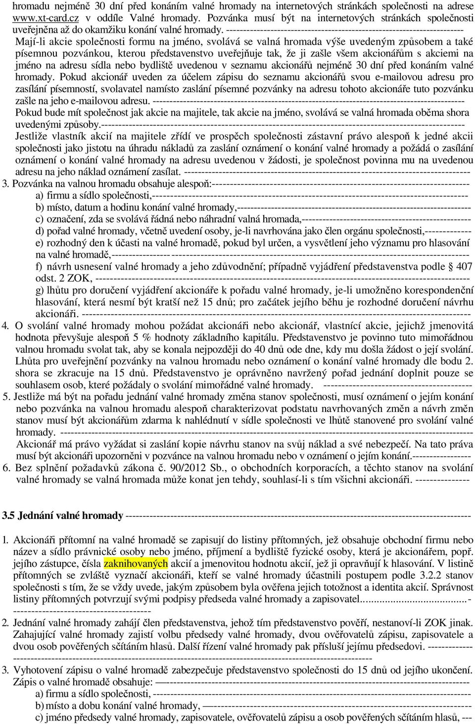 ---------------------------------------------------------------------- Mají-li akcie společnosti formu na jméno, svolává se valná hromada výše uvedeným způsobem a také písemnou pozvánkou, kterou