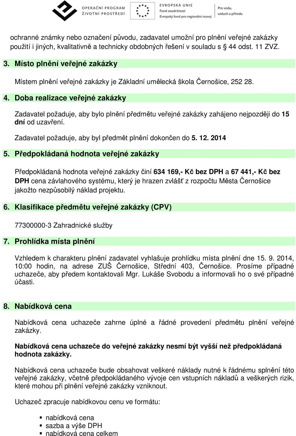 Doba realizace veřejné zakázky Zadavatel požaduje, aby bylo plnění předmětu veřejné zakázky zahájeno nejpozději do 15 dní od uzavření. Zadavatel požaduje, aby byl předmět plnění dokončen do 5. 12.