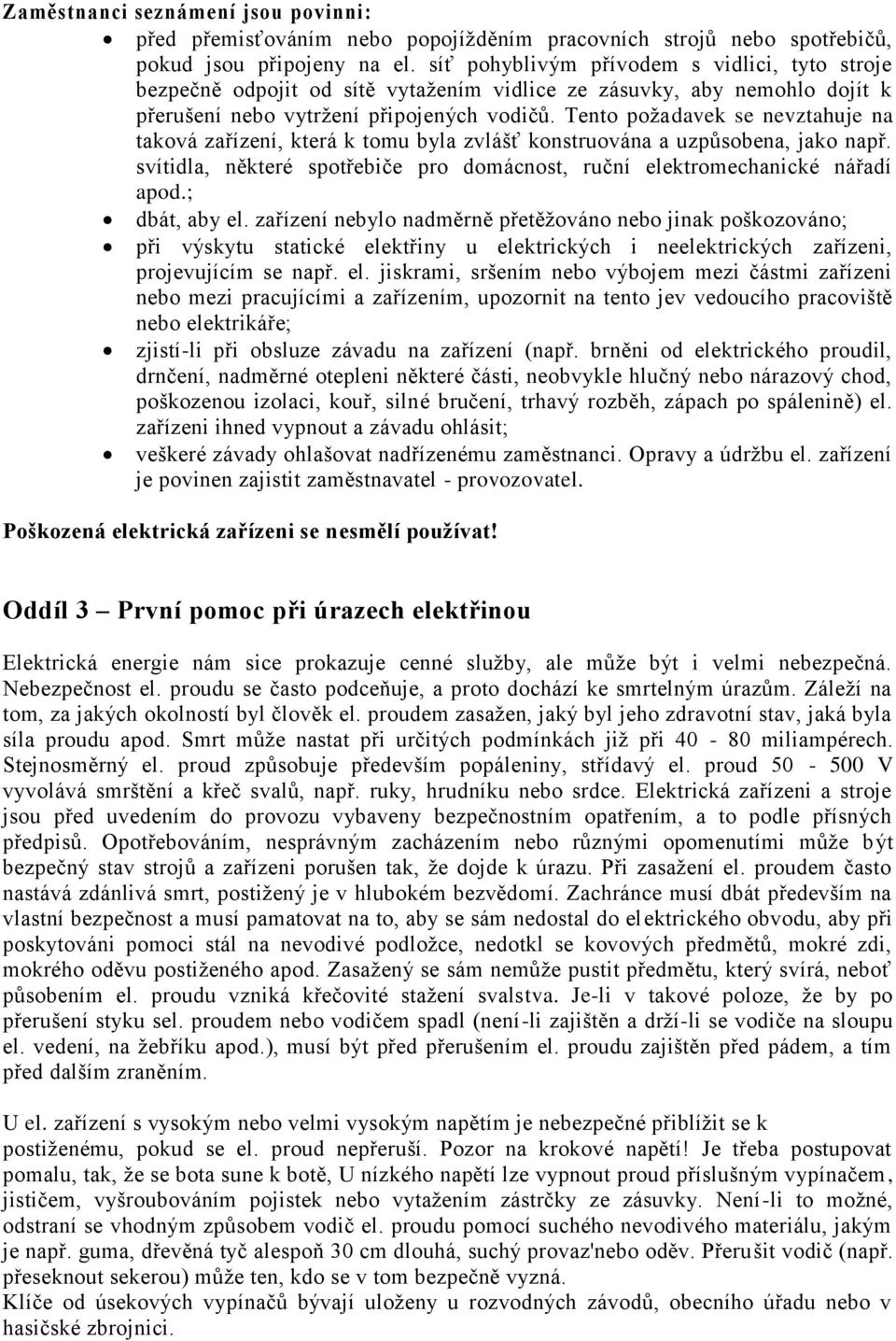 Tento požadavek se nevztahuje na taková zařízení, která k tomu byla zvlášť konstruována a uzpůsobena, jako např. svítidla, některé spotřebiče pro domácnost, ruční elektromechanické nářadí apod.