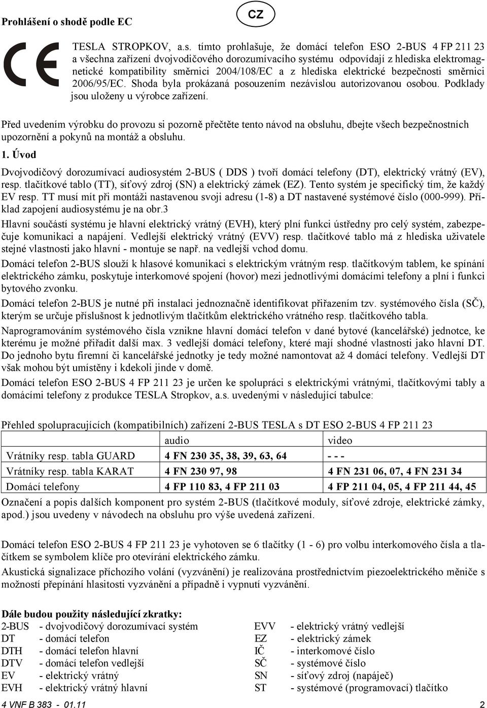 tímto prohlašuje, že domácí telefon ESO -BUS 4 FP 11 3 a všechna zařízení dvojvodičového dorozumívacího systému odpovídají z hlediska elektromagnetické kompatibility směrnici 004/108/EC a z hlediska