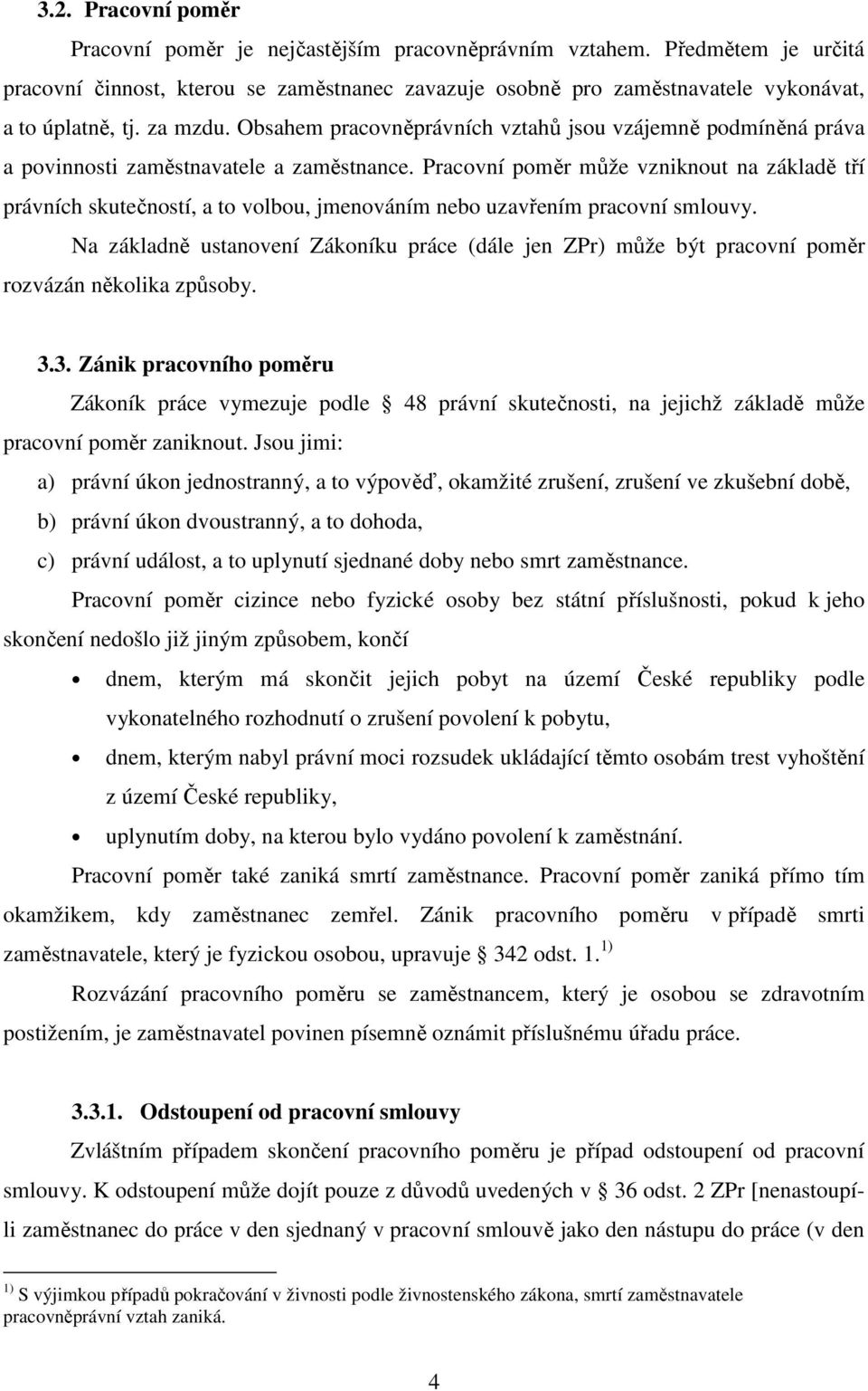 Pracovní poměr může vzniknout na základě tří právních skutečností, a to volbou, jmenováním nebo uzavřením pracovní smlouvy.