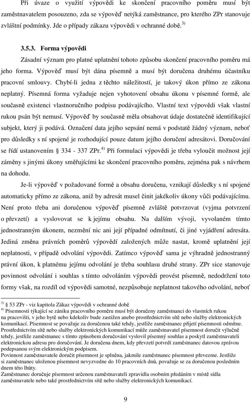 Výpověď musí být dána písemně a musí být doručena druhému účastníku pracovní smlouvy. Chybí-li jedna z těchto náležitostí, je takový úkon přímo ze zákona neplatný.