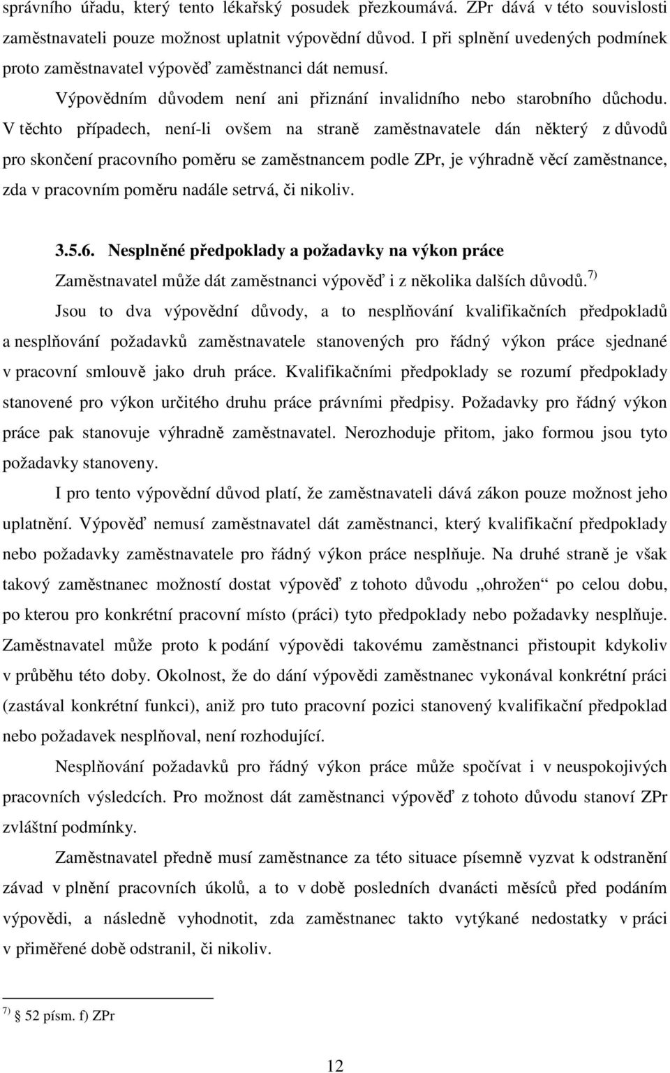 V těchto případech, není-li ovšem na straně zaměstnavatele dán některý z důvodů pro skončení pracovního poměru se zaměstnancem podle ZPr, je výhradně věcí zaměstnance, zda v pracovním poměru nadále