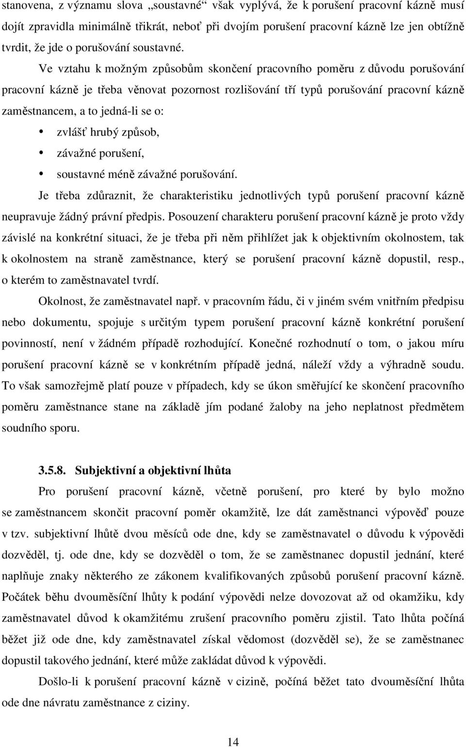 Ve vztahu k možným způsobům skončení pracovního poměru z důvodu porušování pracovní kázně je třeba věnovat pozornost rozlišování tří typů porušování pracovní kázně zaměstnancem, a to jedná-li se o: