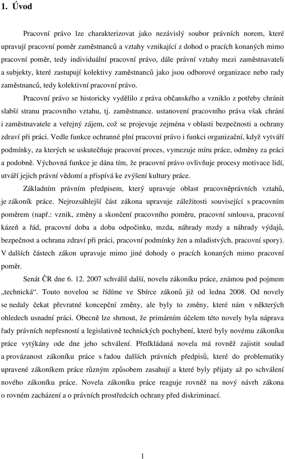 právo. Pracovní právo se historicky vydělilo z práva občanského a vzniklo z potřeby chránit slabší stranu pracovního vztahu, tj. zaměstnance.