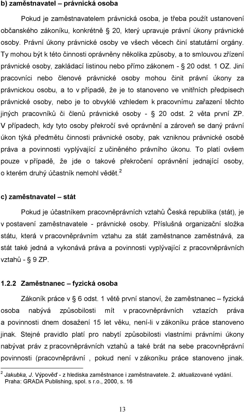 Ty mohou být k této činnosti oprávněny několika způsoby, a to smlouvou zřízení právnické osoby, zakládací listinou nebo přímo zákonem - 20 odst. 1 OZ.