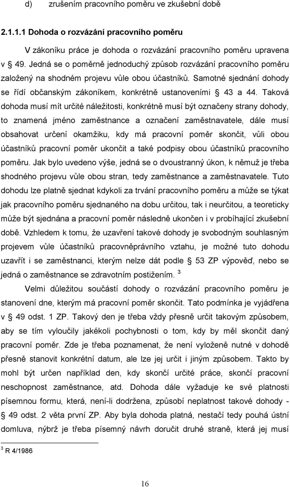 Taková dohoda musí mít určité náležitosti, konkrétně musí být označeny strany dohody, to znamená jméno zaměstnance a označení zaměstnavatele, dále musí obsahovat určení okamžiku, kdy má pracovní