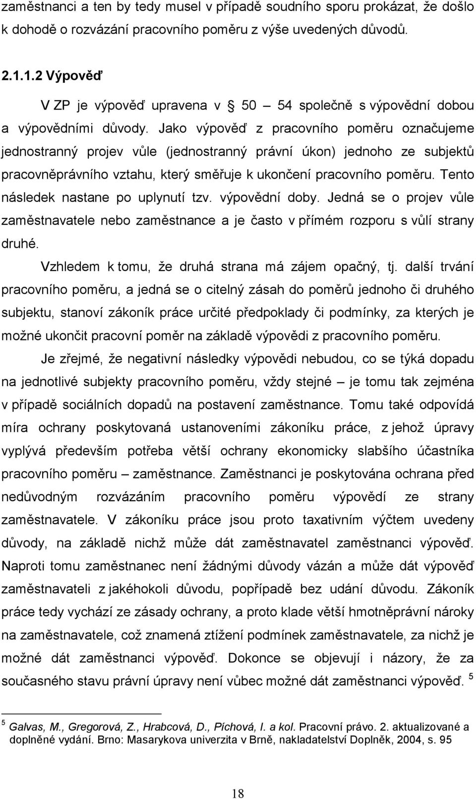 Jako výpověď z pracovního poměru označujeme jednostranný projev vůle (jednostranný právní úkon) jednoho ze subjektů pracovněprávního vztahu, který směřuje k ukončení pracovního poměru.