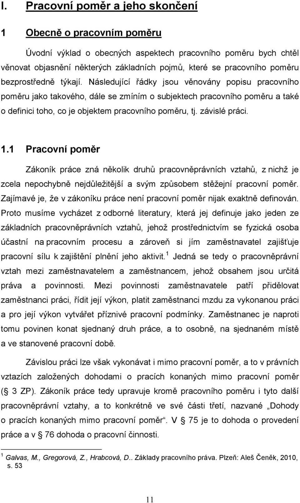 Následující řádky jsou věnovány popisu pracovního poměru jako takového, dále se zmíním o subjektech pracovního poměru a také o definici toho, co je objektem pracovního poměru, tj. závislé práci. 1.