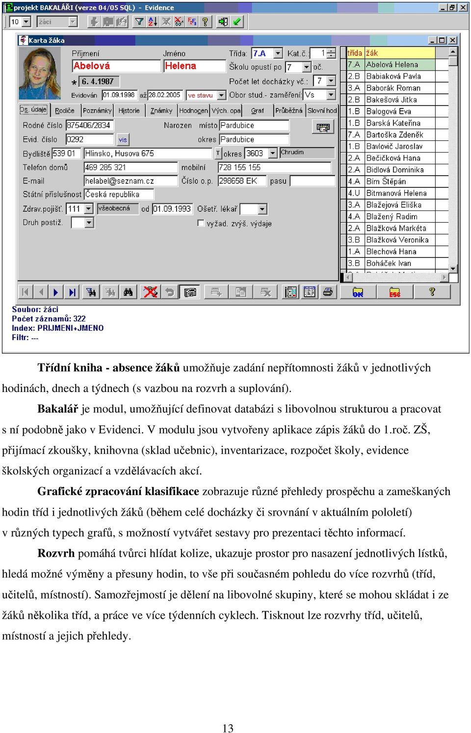 ZŠ, přijímací zkoušky, knihovna (sklad učebnic), inventarizace, rozpočet školy, evidence školských organizací a vzdělávacích akcí.