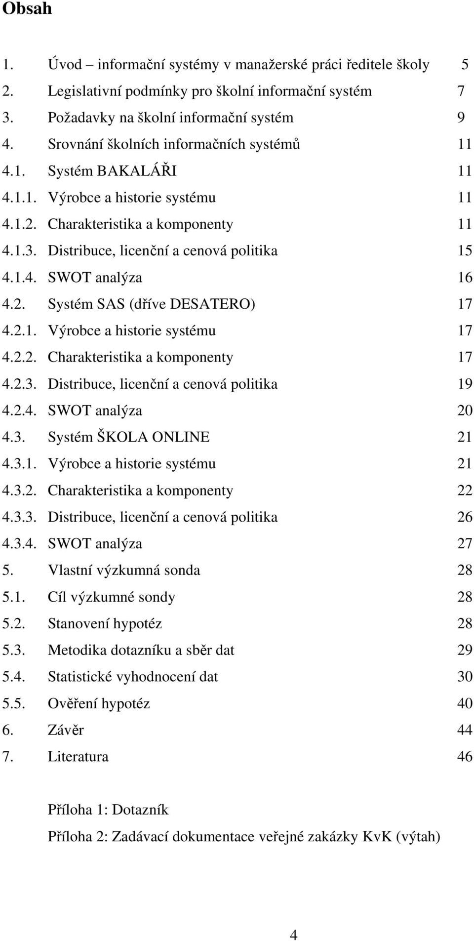 2. Systém SAS (dříve DESATERO) 17 4.2.1. Výrobce a historie systému 17 4.2.2. Charakteristika a komponenty 17 4.2.3. Distribuce, licenční a cenová politika 19 4.2.4. SWOT analýza 20 4.3. Systém ŠKOLA ONLINE 21 4.