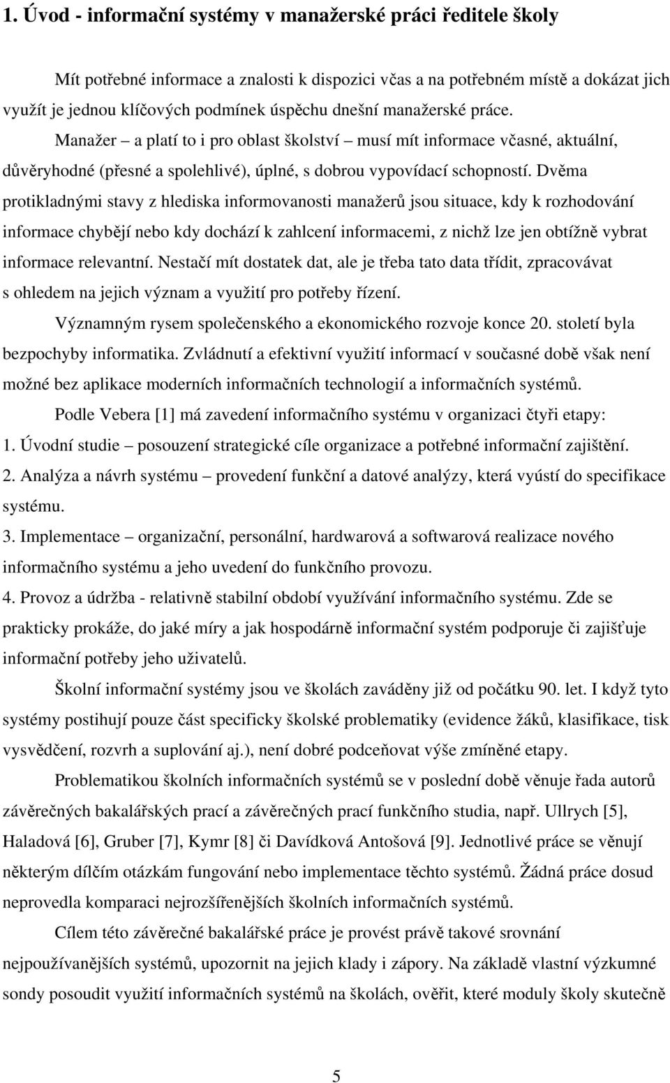 Dvěma protikladnými stavy z hlediska informovanosti manažerů jsou situace, kdy k rozhodování informace chybějí nebo kdy dochází k zahlcení informacemi, z nichž lze jen obtížně vybrat informace