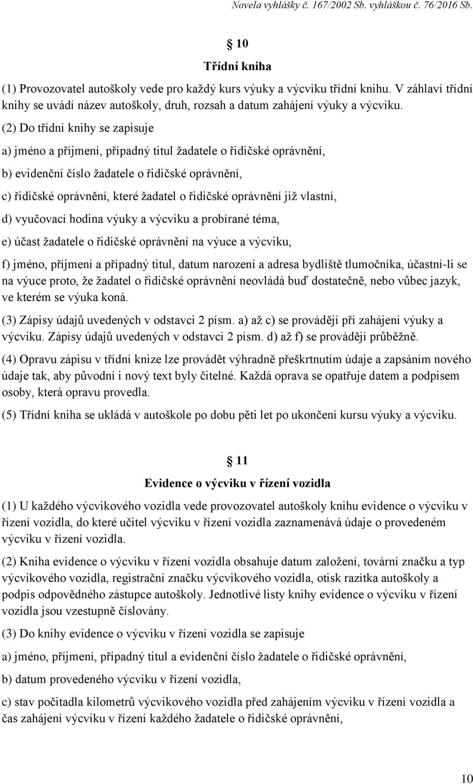 oprávnění již vlastní, d) vyučovací hodina výuky a výcviku a probírané téma, e) účast žadatele o řidičské oprávnění na výuce a výcviku, f) jméno, příjmení a případný titul, datum narození a adresa