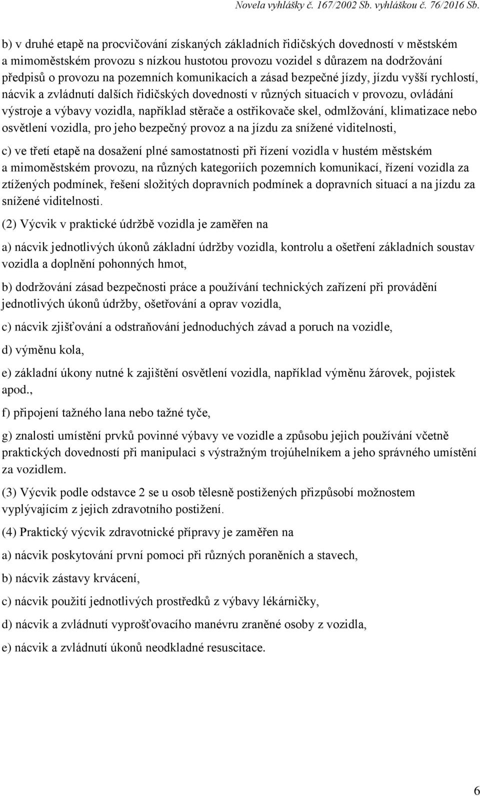 ostřikovače skel, odmlžování, klimatizace nebo osvětlení vozidla, pro jeho bezpečný provoz a na jízdu za snížené viditelnosti, c) ve třetí etapě na dosažení plné samostatnosti při řízení vozidla v