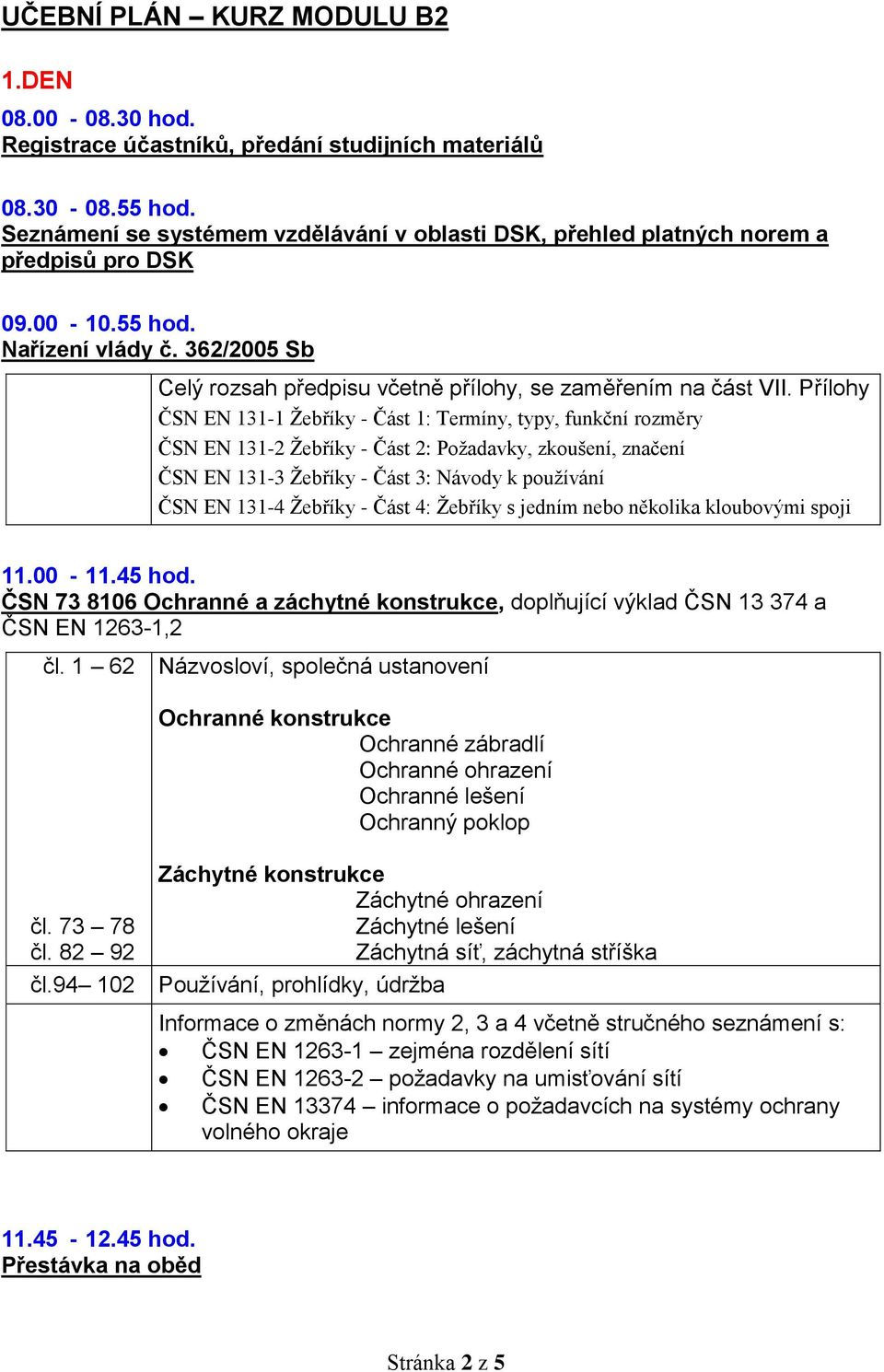 Přílohy ČSN EN 131-1 Žebříky - Část 1: Termíny, typy, funkční rozměry ČSN EN 131-2 Žebříky - Část 2: Požadavky, zkoušení, značení ČSN EN 131-3 Žebříky - Část 3: Návody k používání ČSN EN 131-4