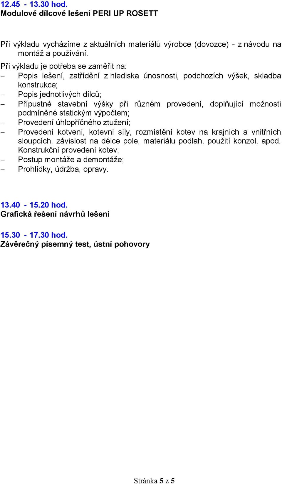 doplňující možnosti podmíněné statickým výpočtem; Provedení úhlopříčného ztužení; Provedení kotvení, kotevní síly, rozmístění kotev na krajních a vnitřních sloupcích, závislost na délce pole,