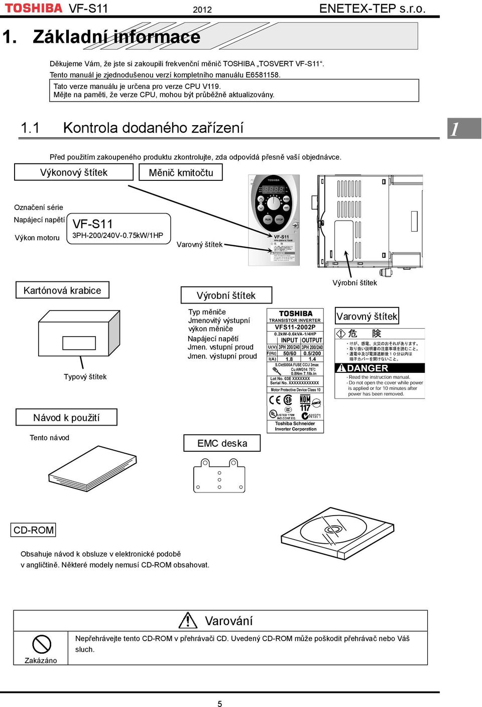 1 Kontrola dodaného zařízení 1 Před použitím zakoupeného produktu zkontrolujte, zda odpovídá přesně vaší objednávce.