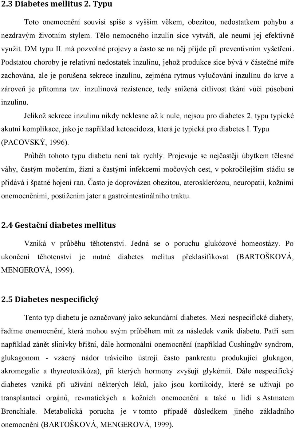 Podstatou choroby je relativní nedostatek inzulínu, jehož produkce sice bývá v částečné míře zachována, ale je porušena sekrece inzulínu, zejména rytmus vylučování inzulínu do krve a zároveň je