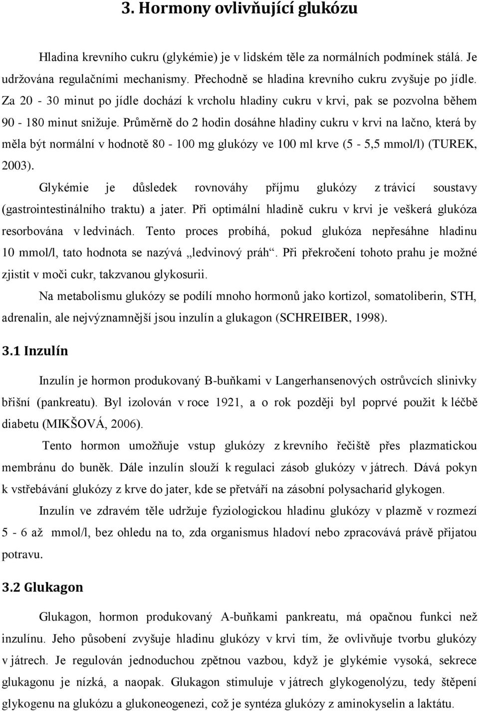 Průměrně do 2 hodin dosáhne hladiny cukru v krvi na lačno, která by měla být normální v hodnotě 80-100 mg glukózy ve 100 ml krve (5-5,5 mmol/l) (TUREK, 2003).