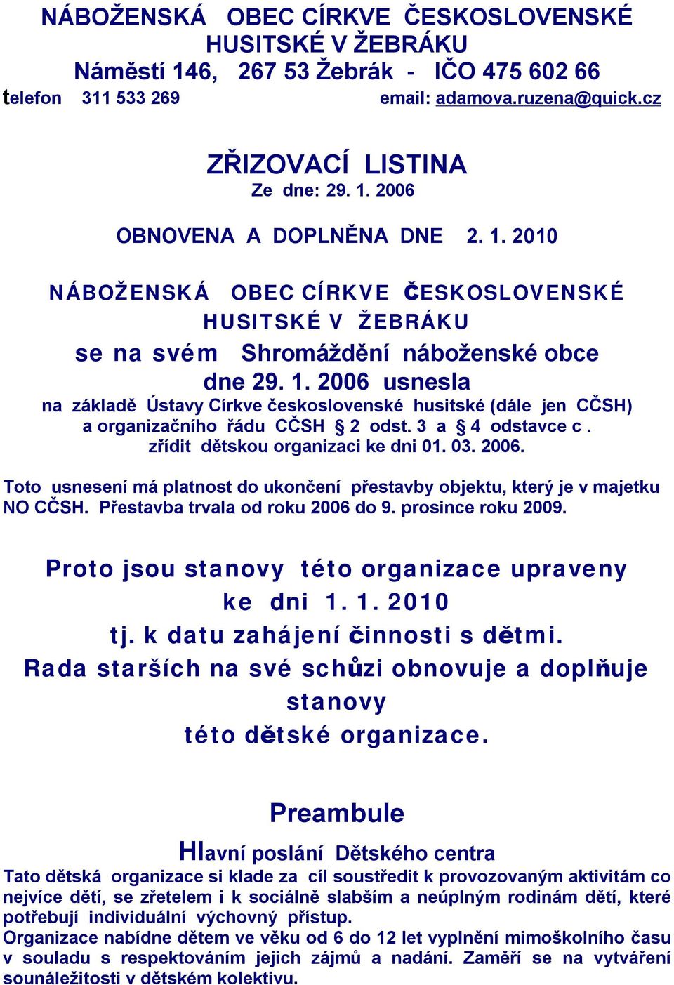 2006 usnesla na základě Ústavy Církve československé husitské (dále jen CČSH) a organizačního řádu CČSH 2 odst. 3 a 4 odstavce c. zřídit dětskou organizaci ke dni 01. 03. 2006.