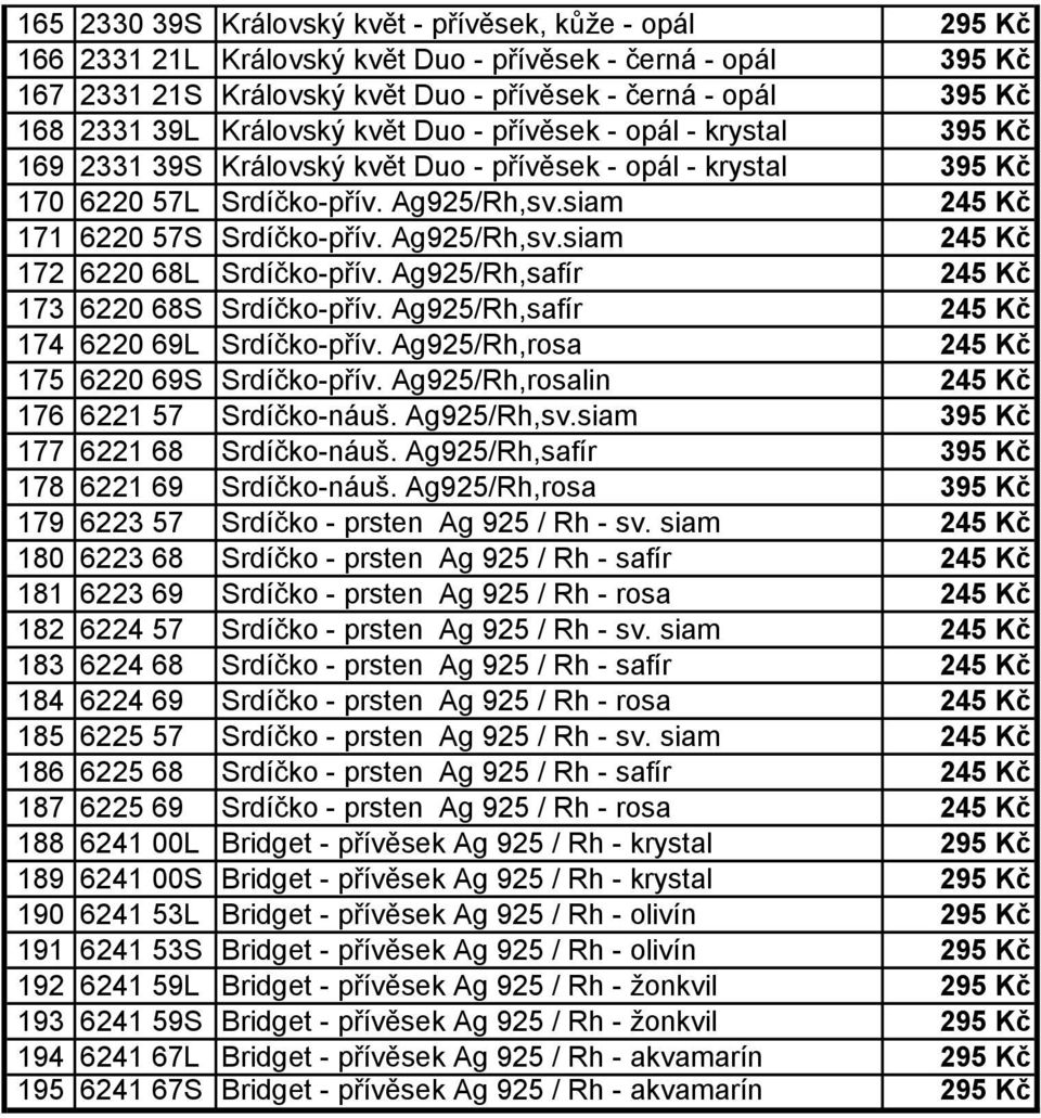 siam 245 Kč 171 6220 57S Srdíčko-přív. Ag925/Rh,sv.siam 245 Kč 172 6220 68L Srdíčko-přív. Ag925/Rh,safír 245 Kč 173 6220 68S Srdíčko-přív. Ag925/Rh,safír 245 Kč 174 6220 69L Srdíčko-přív.