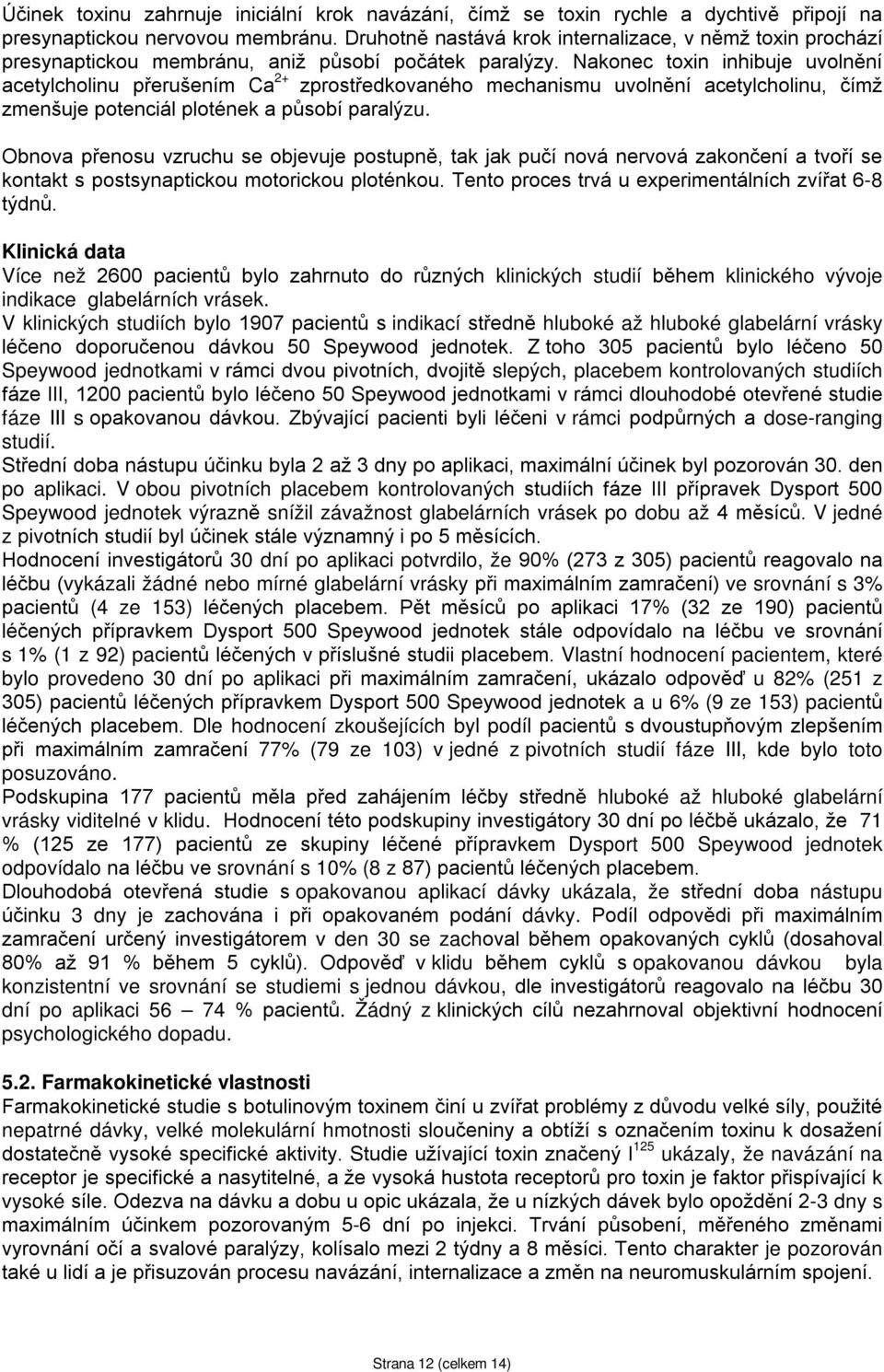 Nakonec toxin inhibuje uvolnění acetylcholinu přerušením Ca 2+ zprostředkovaného mechanismu uvolnění acetylcholinu, čímž zmenšuje potenciál plotének a působí paralýzu.