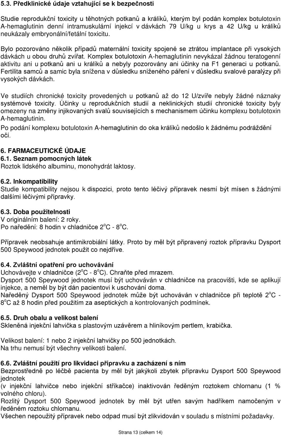 Bylo pozorováno několik případů maternální toxicity spojené se ztrátou implantace při vysokých dávkách u obou druhů zvířat.