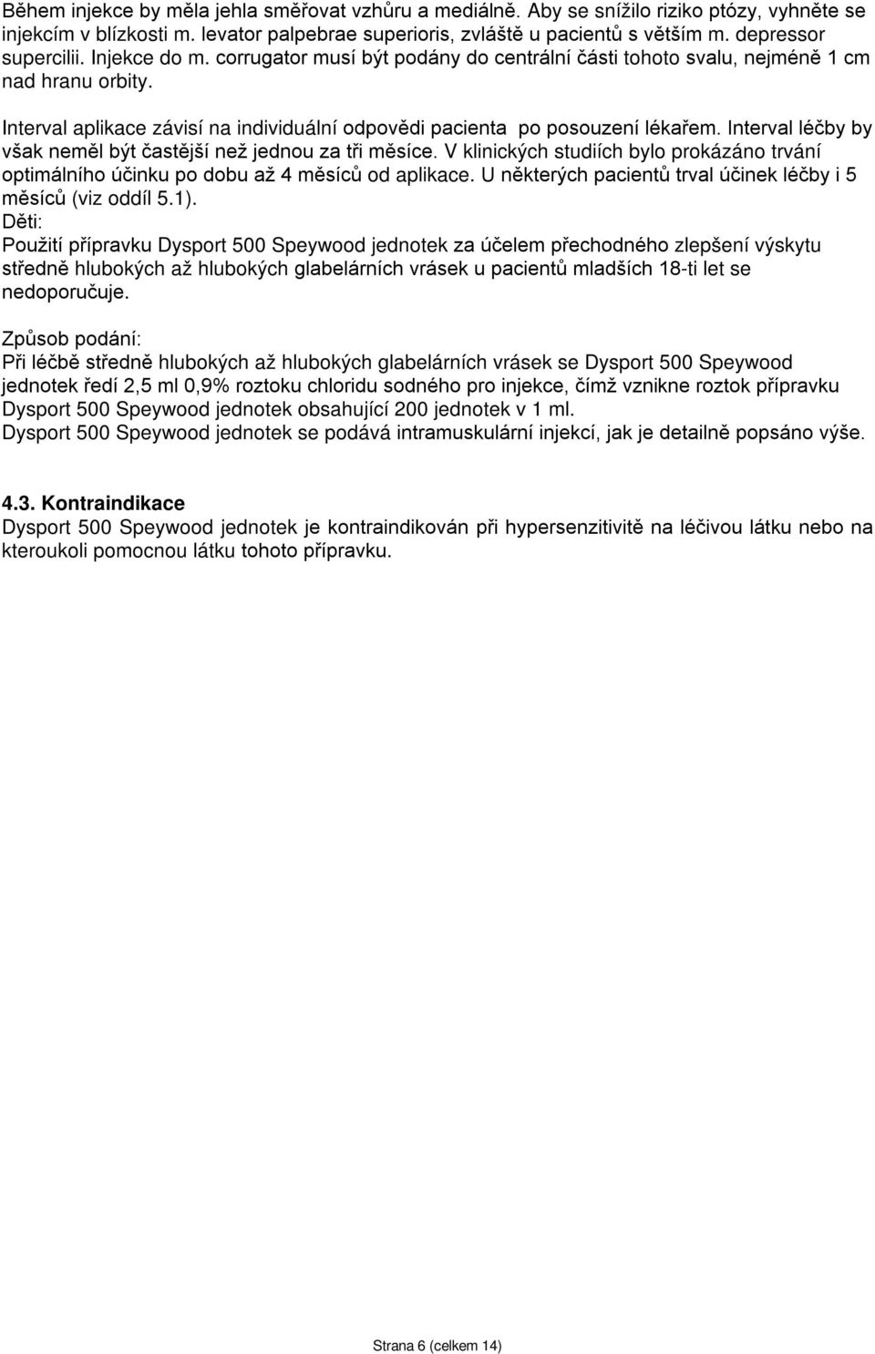 Interval aplikace závisí na individuální odpovědi pacienta po posouzení lékařem. Interval léčby by však neměl být častější než jednou za tři měsíce.