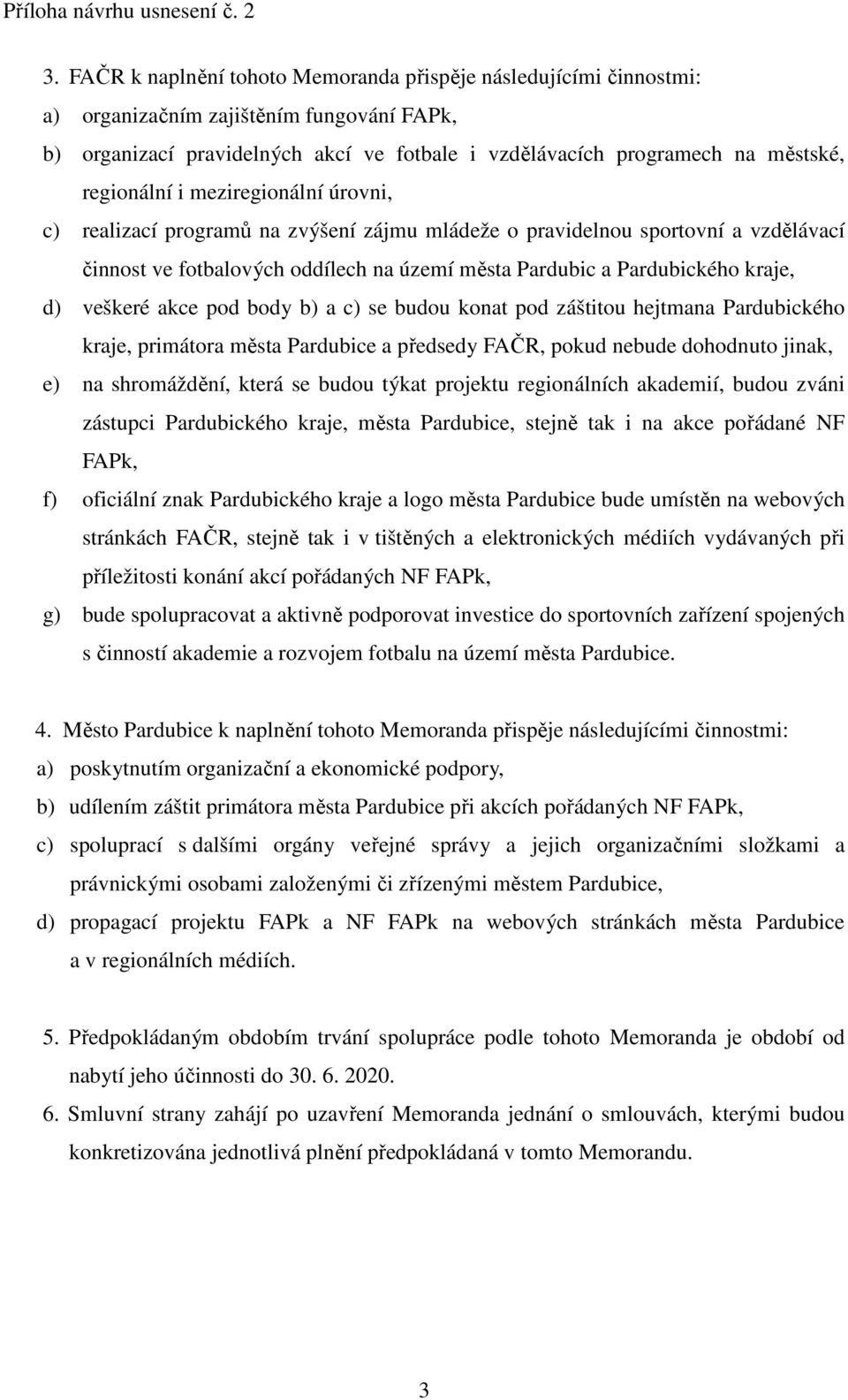 d) veškeré akce pod body b) a c) se budou konat pod záštitou hejtmana Pardubického kraje, primátora města Pardubice a předsedy FAČR, pokud nebude dohodnuto jinak, e) na shromáždění, která se budou