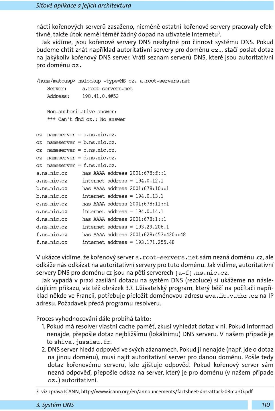 Vrátí seznam serverů DNS, které jsou autoritativní pro doménu cz. /home/matousp> nslookup -type=ns cz. a.root-servers.net Server: a.root-servers.net Address: 198.41.0.