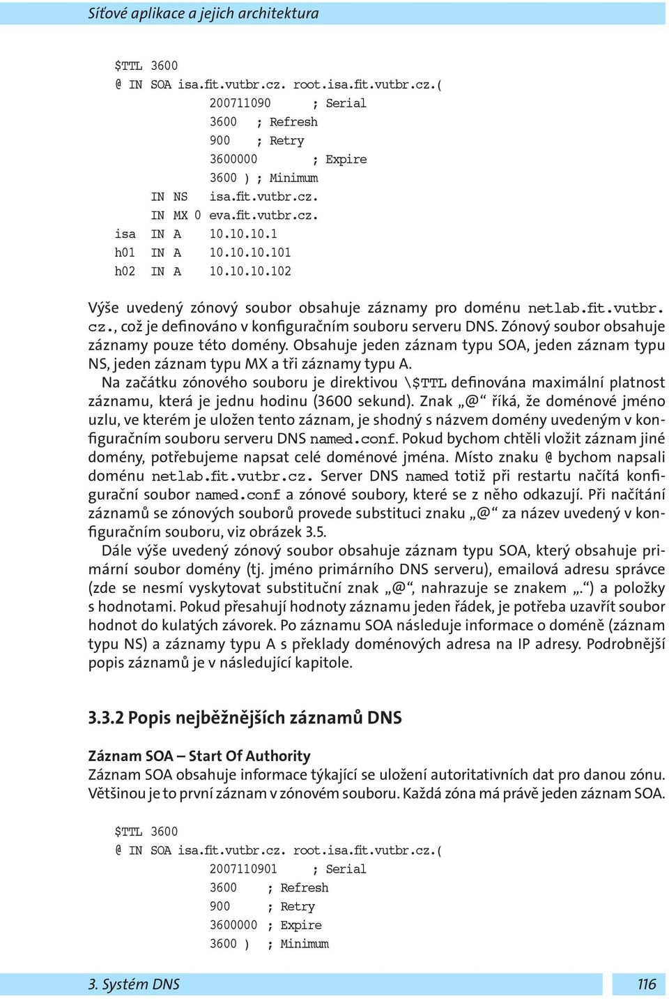 , což je definováno v konfiguračním souboru serveru DNS. Zónový soubor obsahuje záznamy pouze této domény.