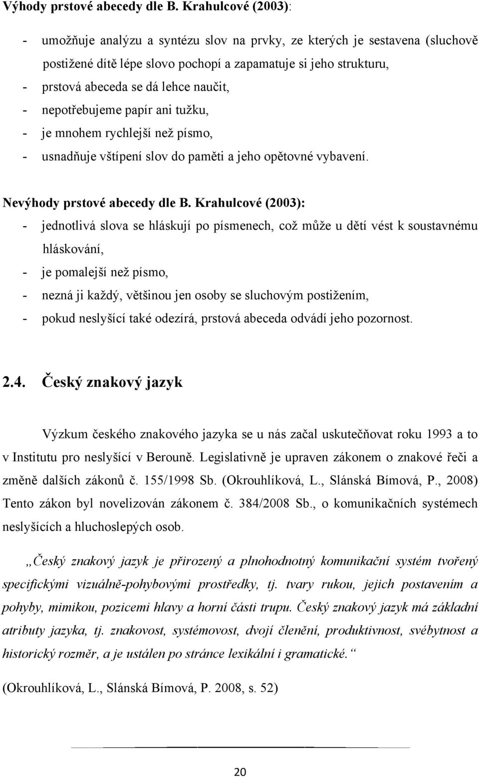 naučit, - nepotřebujeme papír ani tuţku, - je mnohem rychlejší neţ písmo, - usnadňuje vštípení slov do paměti a jeho opětovné vybavení. Nevýhody prstové abecedy dle B.