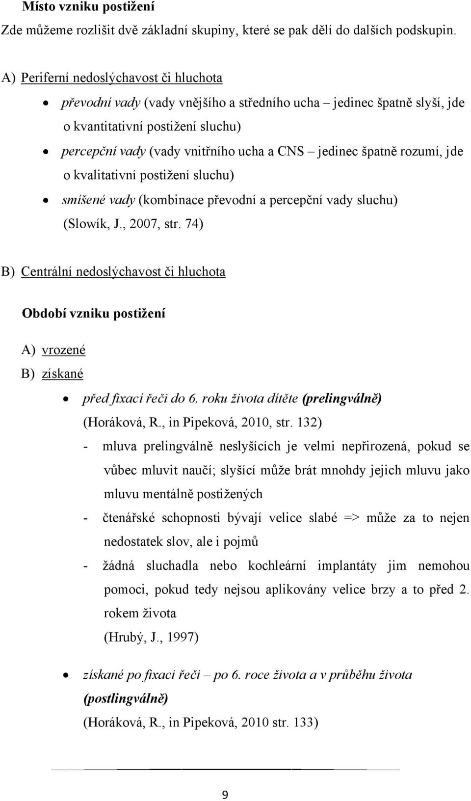 špatně rozumí, jde o kvalitativní postiţení sluchu) smíšené vady (kombinace převodní a percepční vady sluchu) (Slowík, J., 2007, str.