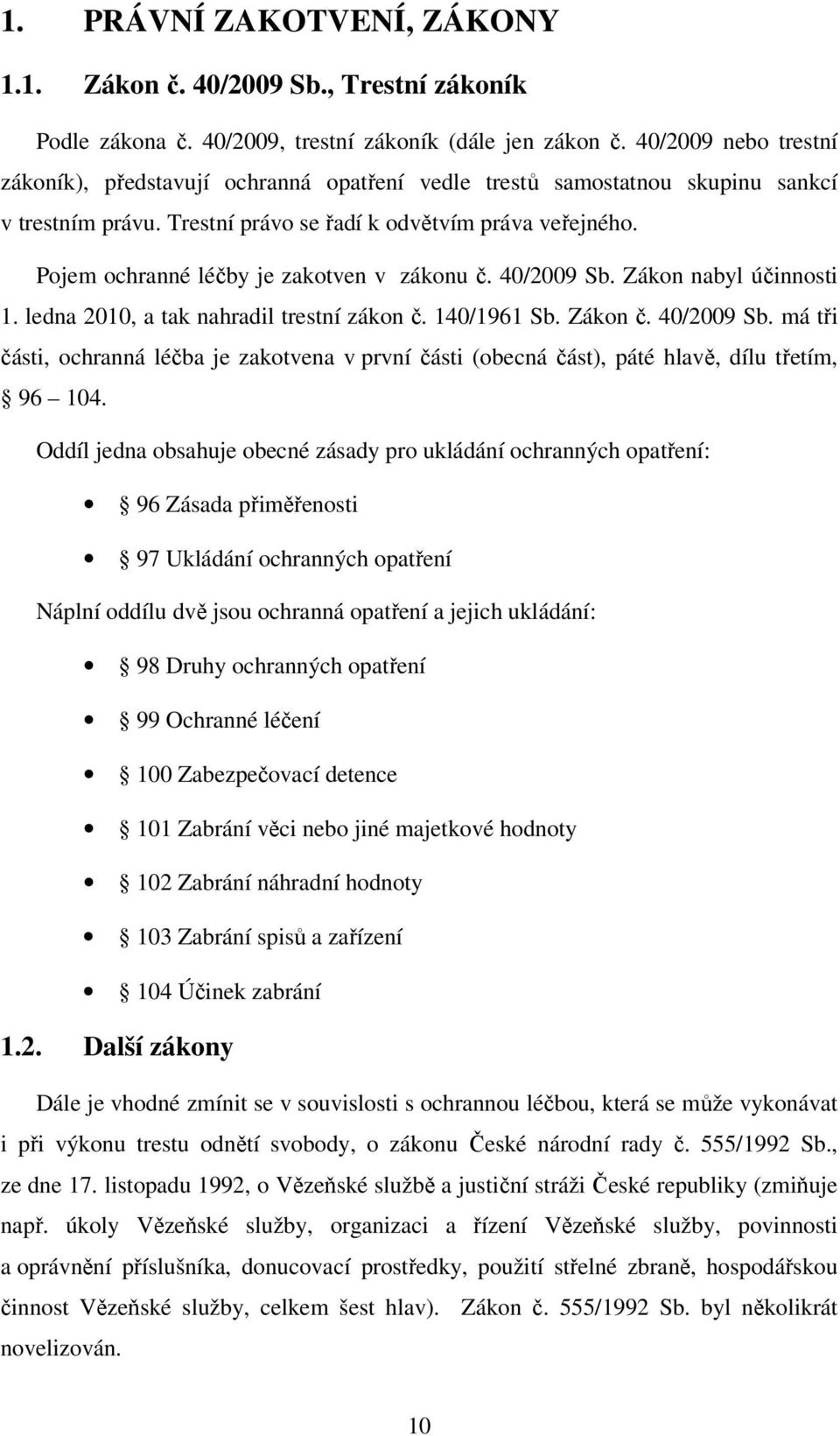 Pojem ochranné léčby je zakotven v zákonu č. 40/2009 Sb. Zákon nabyl účinnosti 1. ledna 2010, a tak nahradil trestní zákon č. 140/1961 Sb. Zákon č. 40/2009 Sb. má tři části, ochranná léčba je zakotvena v první části (obecná část), páté hlavě, dílu třetím, 96 104.