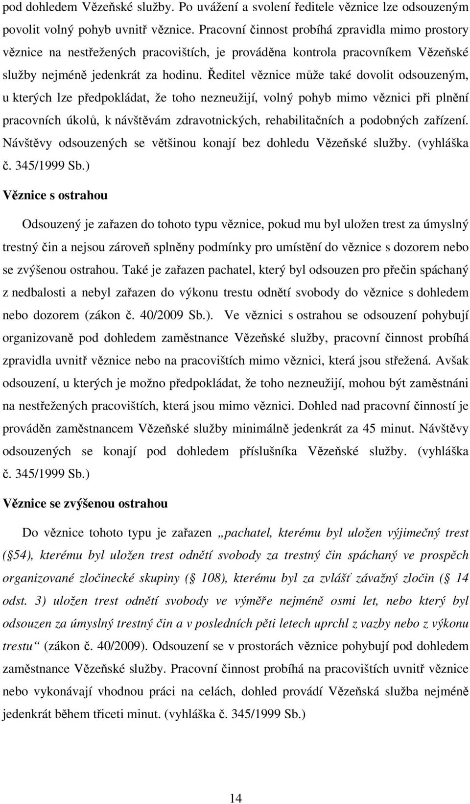 Ředitel věznice může také dovolit odsouzeným, u kterých lze předpokládat, že toho nezneužijí, volný pohyb mimo věznici při plnění pracovních úkolů, k návštěvám zdravotnických, rehabilitačních a