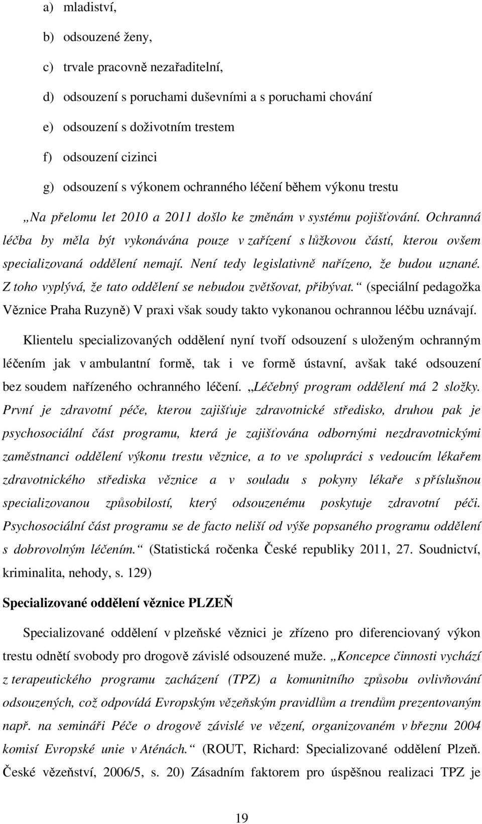 Ochranná léčba by měla být vykonávána pouze v zařízení s lůžkovou částí, kterou ovšem specializovaná oddělení nemají. Není tedy legislativně nařízeno, že budou uznané.