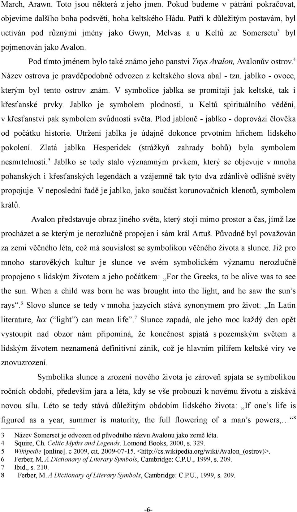 Pod tímto jménem bylo také známo jeho panství Ynys Avalon, Avalonův ostrov. 4 Název ostrova je pravděpodobně odvozen z keltského slova abal - tzn. jablko - ovoce, kterým byl tento ostrov znám.