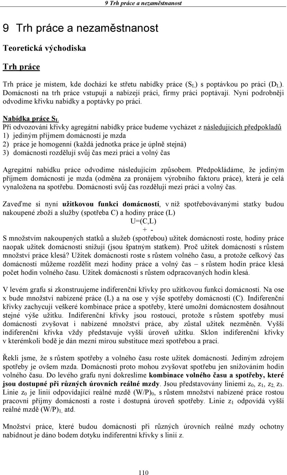 Nabídka práce S Při odvozování křivky agregátní nabídky práce budeme vycházet z následujících předpokladů 1) jediným příjmem domácností je mzda 2) práce je homogenní (každá jednotka práce je úplně