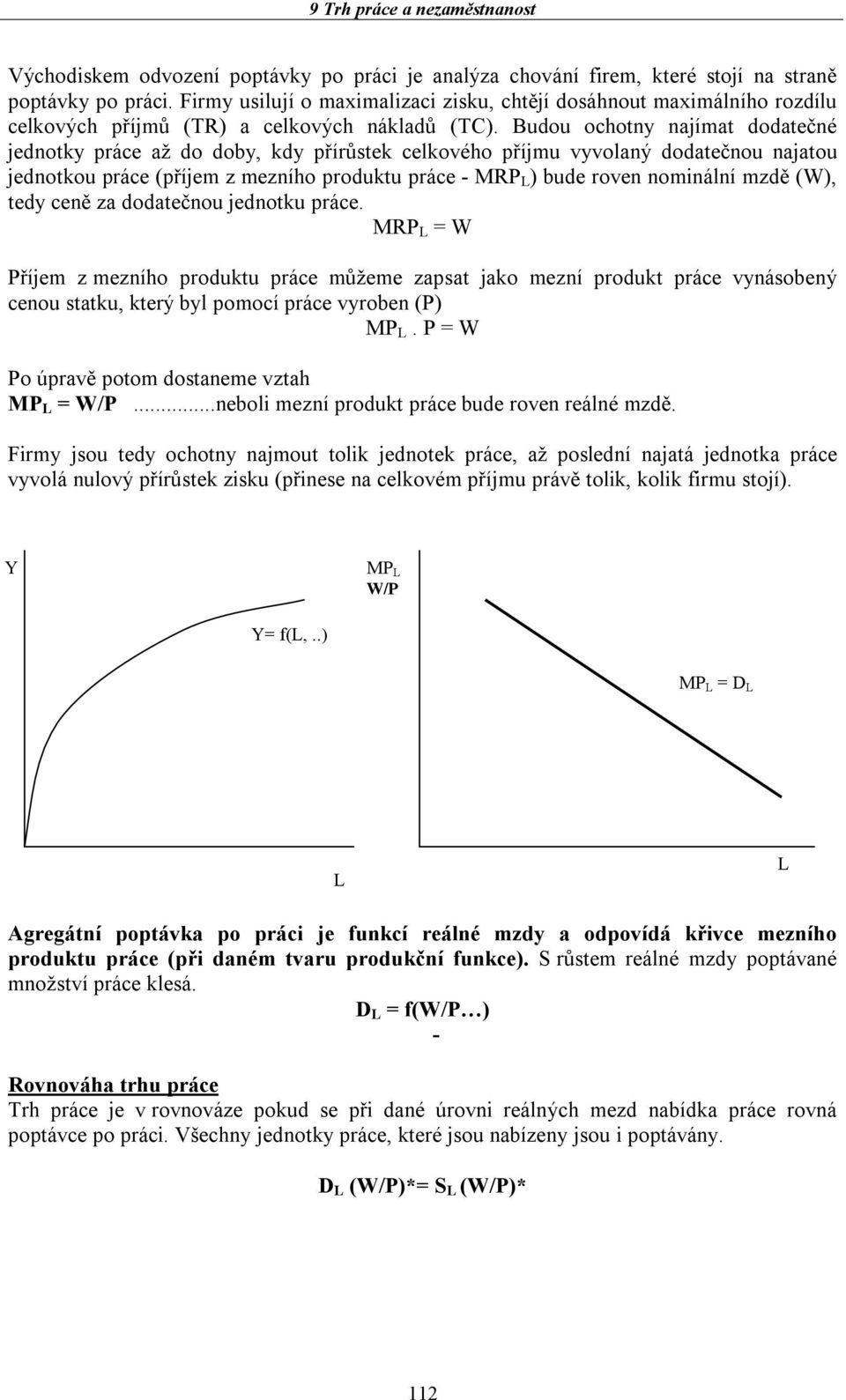 Budou ochotny najímat dodatečné jednotky práce až do doby, kdy přírůstek celkového příjmu vyvolaný dodatečnou najatou jednotkou práce (příjem z mezního produktu práce - MRP ) bude roven nominální