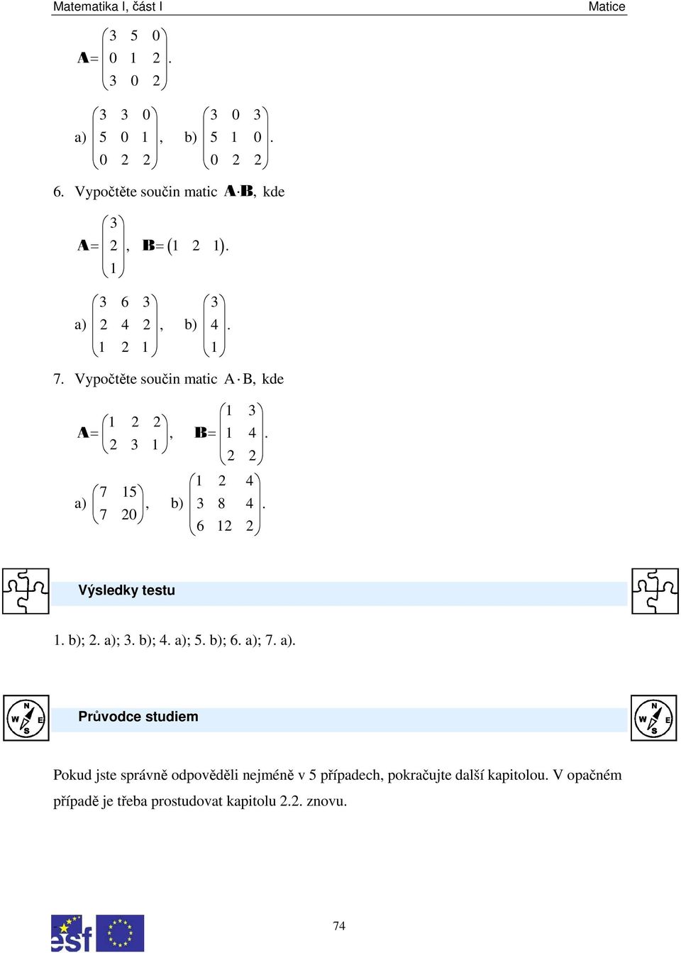 2 2 1 2 4 7 15 a), b) 3 8 4. 7 20 6 12 2 Výsledky testu 1. b); 2. a); 3. b); 4. a); 5. b); 6. a); 7. a). Průvodce studiem Pokud jste správně odpověděli nejméně v 5 případech, pokračujte další kapitolou.