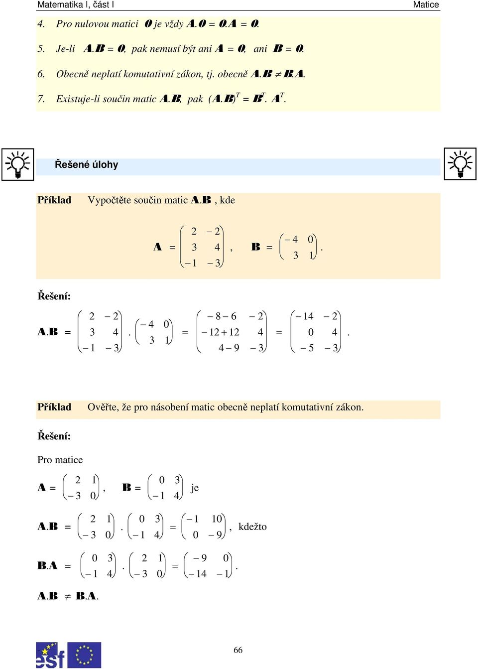 B, kde 2 2 4 0 A = 3 4, B =. 3 1 1 3 Řešení: A.B = 2 2 3 4 1 3 8 6 2 14 2. 4 0 = 12 + 12 4 0 4 3 1 =.