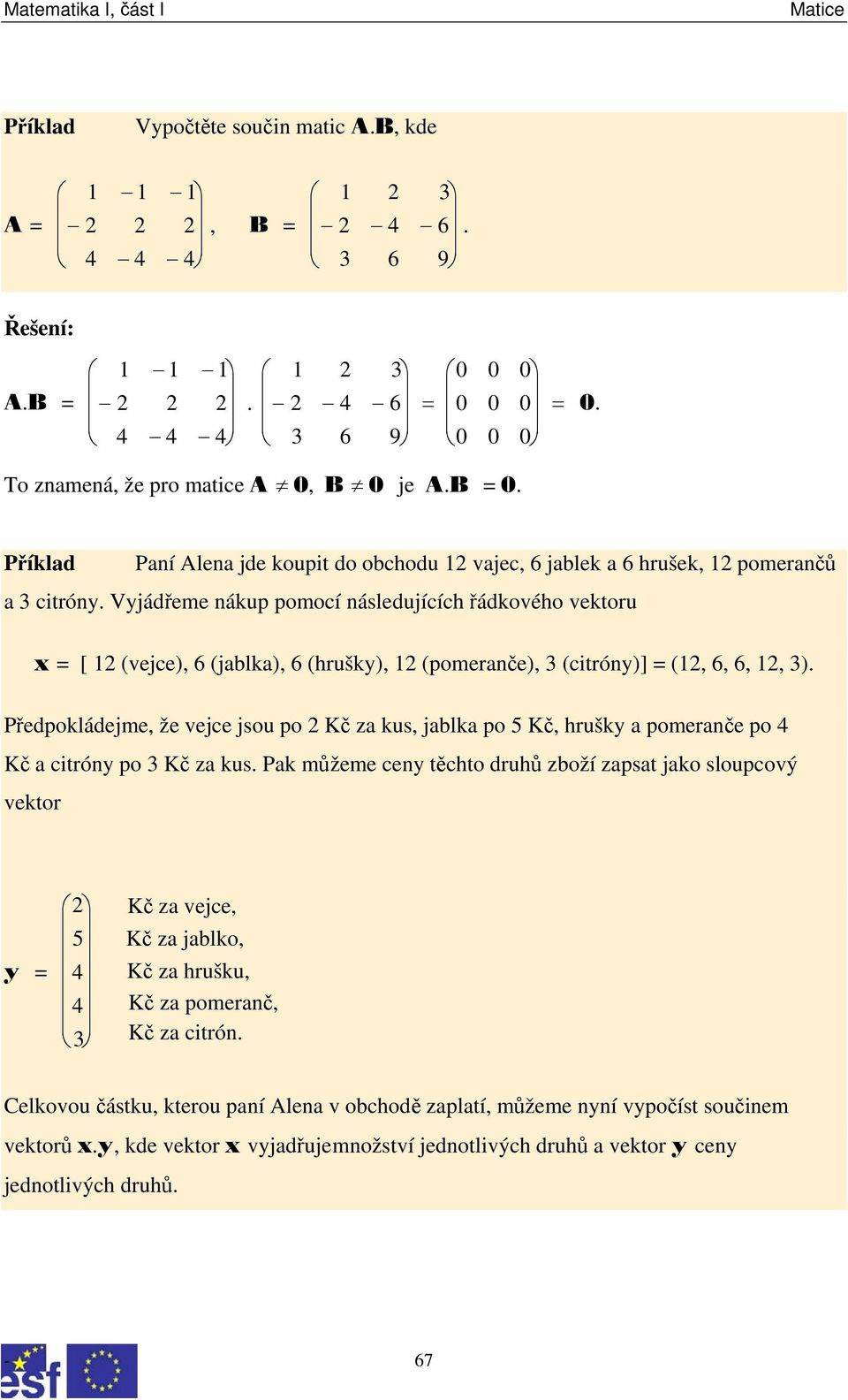 Vyjádřeme nákup pomocí následujících řádkového vektoru x = [ 12 (vejce), 6 (jablka), 6 (hrušky), 12 (pomeranče), 3 (citróny)] = (12, 6, 6, 12, 3).