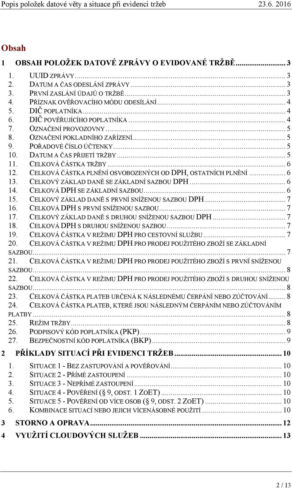 CELKOVÁ ČÁSTKA TRŽBY... 6 12. CELKOVÁ ČÁSTKA PLNĚNÍ OSVOBOZENÝCH OD DPH, OSTATNÍCH PLNĚNÍ... 6 13. CELKOVÝ ZÁKLAD DANĚ SE ZÁKLADNÍ SAZBOU DPH... 6 14. CELKOVÁ DPH SE ZÁKLADNÍ SAZBOU... 6 15.