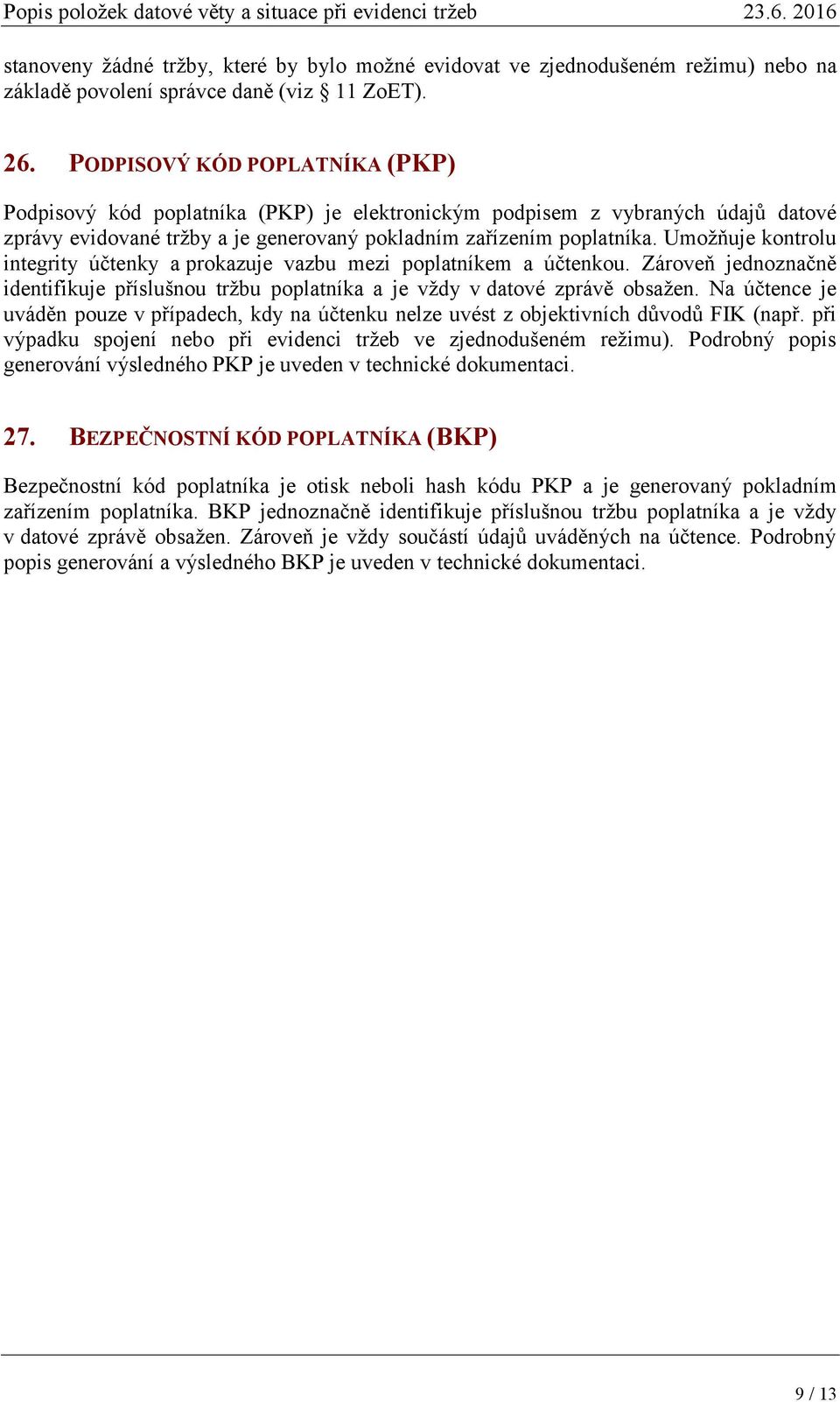 Umožňuje kontrolu integrity účtenky a prokazuje vazbu mezi poplatníkem a účtenkou. Zároveň jednoznačně identifikuje příslušnou tržbu poplatníka a je vždy v datové zprávě obsažen.