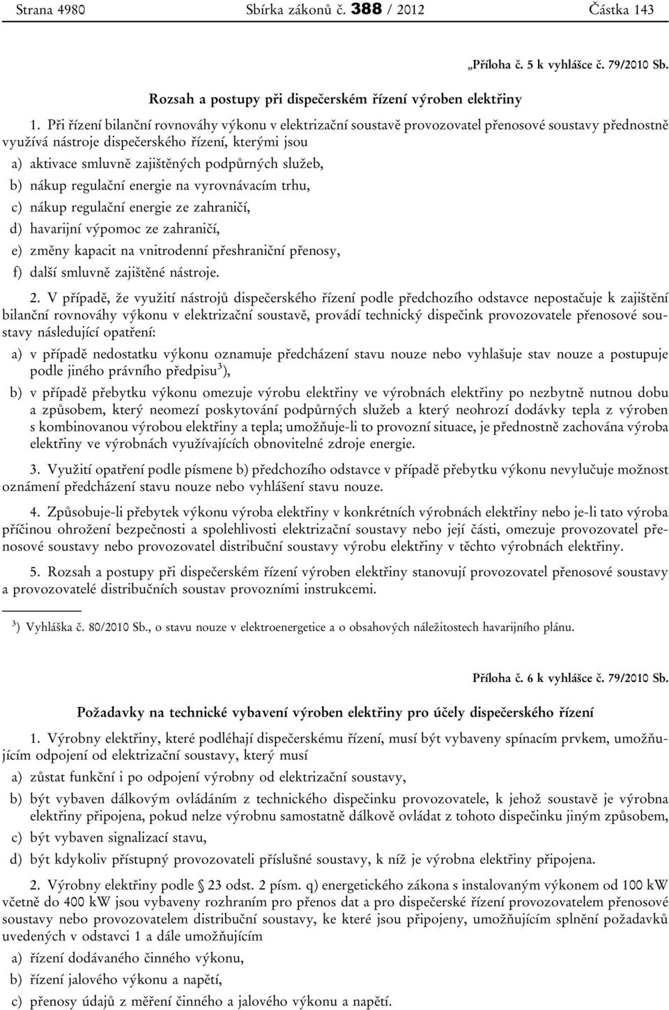 Při řízení bilanční rovnováhy výkonu v elektrizační soustavě provozovatel přenosové soustavy přednostně využívá nástroje dispečerského řízení, kterými jsou a) aktivace smluvně zajištěných podpůrných